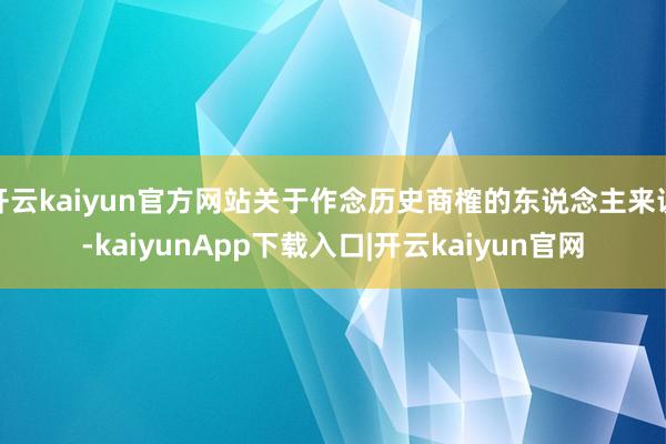 开云kaiyun官方网站关于作念历史商榷的东说念主来说-kaiyunApp下载入口|开云kaiyun官网