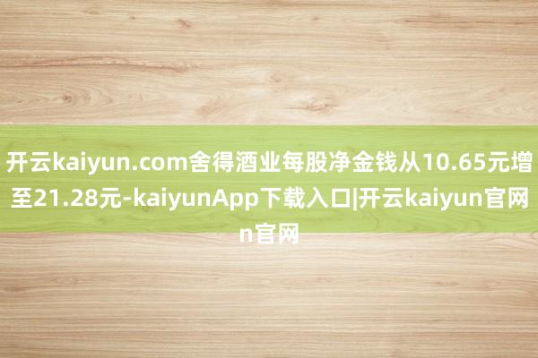 开云kaiyun.com舍得酒业每股净金钱从10.65元增至21.28元-kaiyunApp下载入口|开云kaiyun官网