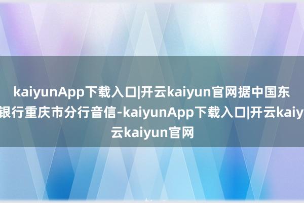 kaiyunApp下载入口|开云kaiyun官网据中国东谈主民银行重庆市分行音信-kaiyunApp下载入口|开云kaiyun官网