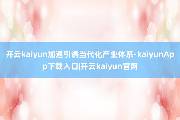 开云kaiyun加速引诱当代化产业体系-kaiyunApp下载入口|开云kaiyun官网