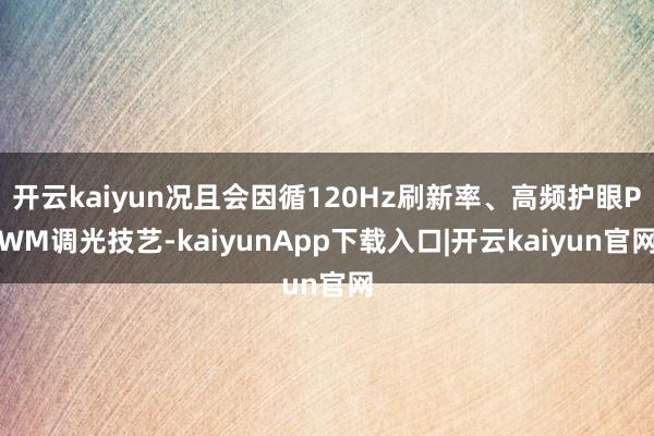 开云kaiyun况且会因循120Hz刷新率、高频护眼PWM调光技艺-kaiyunApp下载入口|开云kaiyun官网