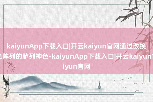 kaiyunApp下载入口|开云kaiyun官网通过改换滤光阵列的胪列神色-kaiyunApp下载入口|开云kaiyun官网