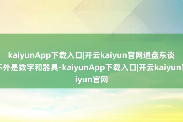 kaiyunApp下载入口|开云kaiyun官网通盘东谈主不外是数字和器具-kaiyunApp下载入口|开云kaiyun官网