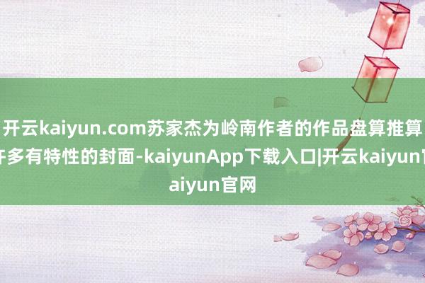 开云kaiyun.com苏家杰为岭南作者的作品盘算推算了许多有特性的封面-kaiyunApp下载入口|开云kaiyun官网