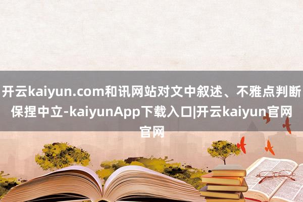 开云kaiyun.com和讯网站对文中叙述、不雅点判断保捏中立-kaiyunApp下载入口|开云kaiyun官网