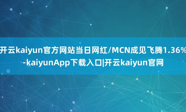 开云kaiyun官方网站当日网红/MCN成见飞腾1.36%-kaiyunApp下载入口|开云kaiyun官网