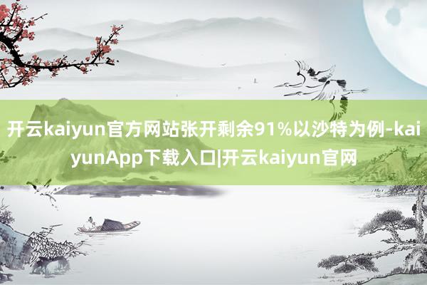 开云kaiyun官方网站张开剩余91%以沙特为例-kaiyunApp下载入口|开云kaiyun官网