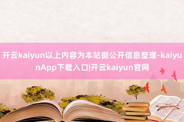 开云kaiyun以上内容为本站据公开信息整理-kaiyunApp下载入口|开云kaiyun官网
