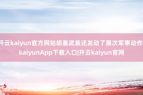 开云kaiyun官方网站胡塞武装还发动了屡次军事动作-kaiyunApp下载入口|开云kaiyun官网