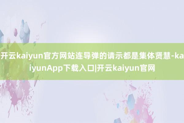 开云kaiyun官方网站连导弹的请示都是集体贤慧-kaiyunApp下载入口|开云kaiyun官网