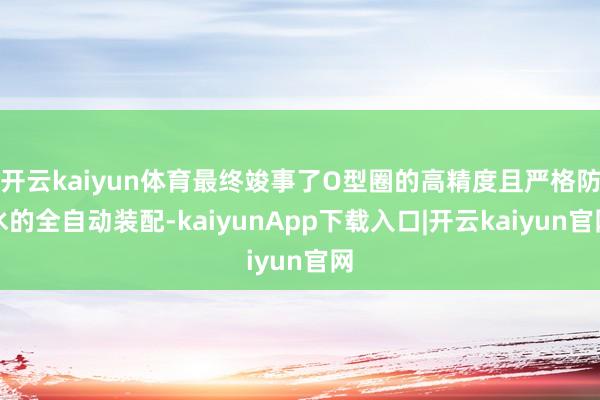 开云kaiyun体育最终竣事了O型圈的高精度且严格防水的全自动装配-kaiyunApp下载入口|开云kaiyun官网