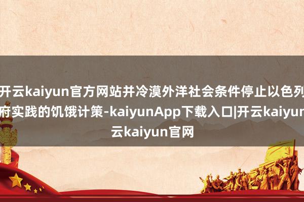 开云kaiyun官方网站并冷漠外洋社会条件停止以色列现政府实践的饥饿计策-kaiyunApp下载入口|开云kaiyun官网