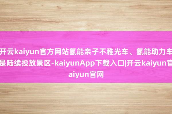 开云kaiyun官方网站氢能亲子不雅光车、氢能助力车还是陆续投放景区-kaiyunApp下载入口|开云kaiyun官网