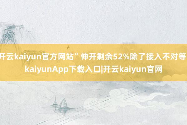 开云kaiyun官方网站”伸开剩余52%除了接入不对等-kaiyunApp下载入口|开云kaiyun官网