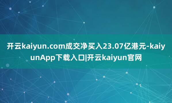 开云kaiyun.com成交净买入23.07亿港元-kaiyunApp下载入口|开云kaiyun官网