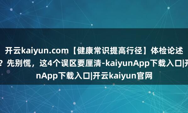 开云kaiyun.com【健康常识提高行径】体检论述上写“肝囊肿”？先别慌，这4个误区要厘清-kaiyunApp下载入口|开云kaiyun官网